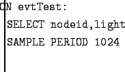$\textstyle \parbox{5in}{\setlength{\parindent}{-.1in}\tt{
ON evtTest: \\
SELECT nodeid,light \\
SAMPLE PERIOD 1024
}\\ }$