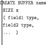 $\textstyle \parbox{5in}{\setlength{\parindent}{-.1in}\tt{
CREATE BUFFER name \\
SIZE x \\
( field1 type, \\
field2 type, \\
... )
}\\ }$